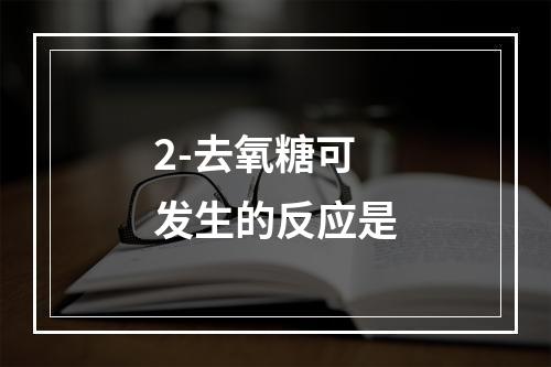 2-去氧糖可发生的反应是