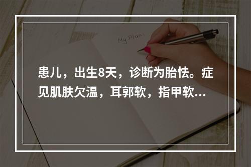 患儿，出生8天，诊断为胎怯。症见肌肤欠温，耳郭软，指甲软短，