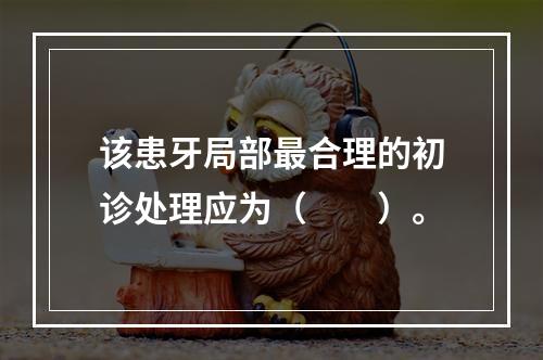 该患牙局部最合理的初诊处理应为（　　）。