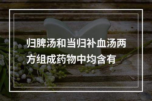 归脾汤和当归补血汤两方组成药物中均含有