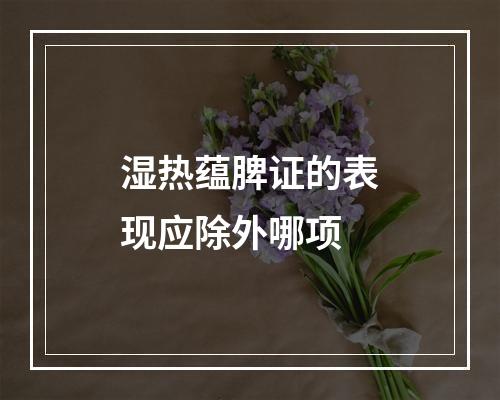 湿热蕴脾证的表现应除外哪项