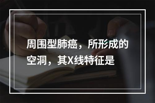 周围型肺癌，所形成的空洞，其X线特征是