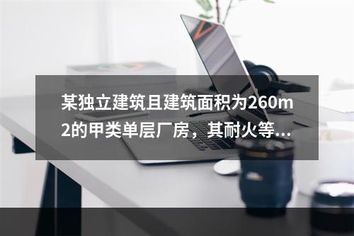 某独立建筑且建筑面积为260m2的甲类单层厂房，其耐火等级最