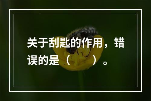 关于刮匙的作用，错误的是（　　）。