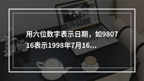 用六位数字表示日期，如980716表示1998年7月16日