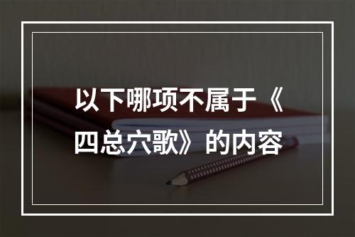 以下哪项不属于《四总穴歌》的内容