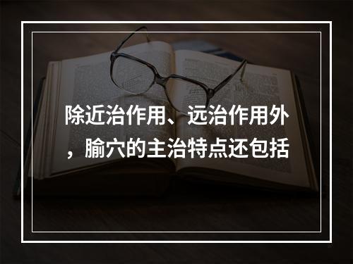 除近治作用、远治作用外，腧穴的主治特点还包括