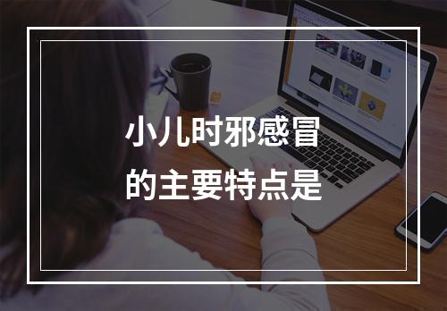 小儿时邪感冒的主要特点是