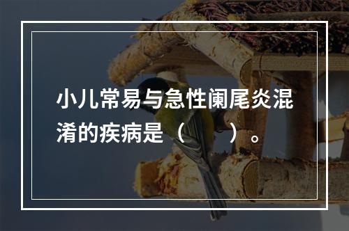 小儿常易与急性阑尾炎混淆的疾病是（　　）。