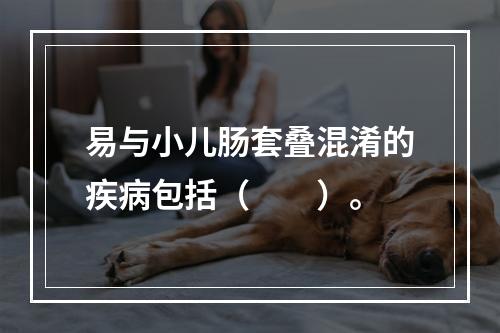 易与小儿肠套叠混淆的疾病包括（　　）。