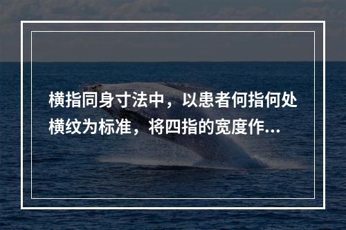 横指同身寸法中，以患者何指何处横纹为标准，将四指的宽度作为3