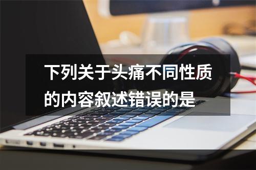 下列关于头痛不同性质的内容叙述错误的是