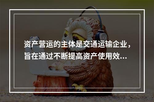 资产营运的主体是交通运输企业，旨在通过不断提高资产使用效率和