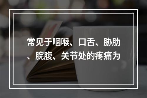 常见于咽喉、口舌、胁肋、脘腹、关节处的疼痛为