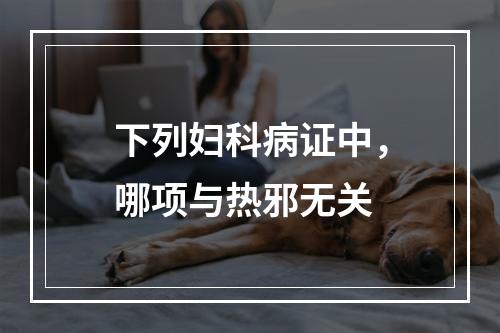 下列妇科病证中，哪项与热邪无关