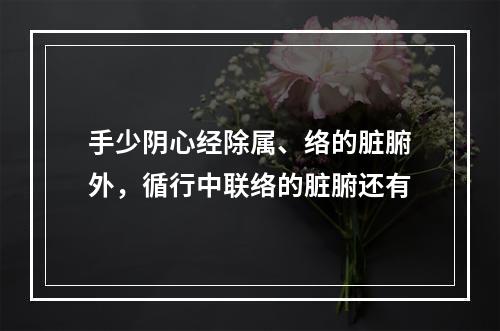 手少阴心经除属、络的脏腑外，循行中联络的脏腑还有