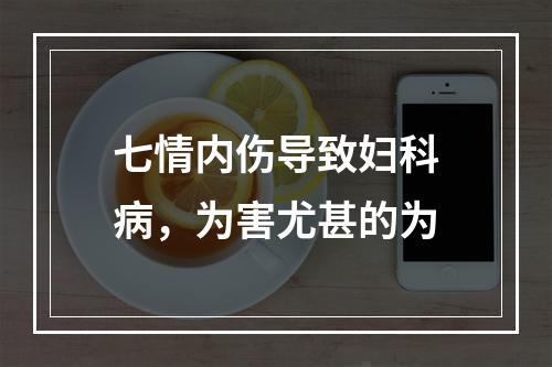 七情内伤导致妇科病，为害尤甚的为