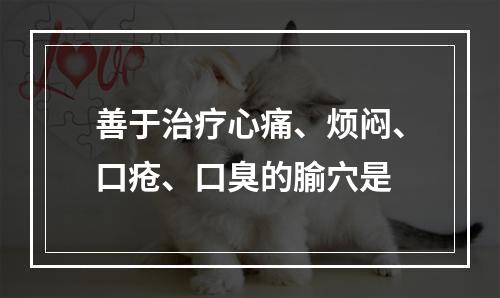 善于治疗心痛、烦闷、口疮、口臭的腧穴是