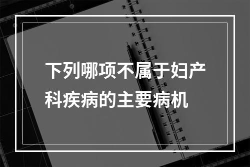 下列哪项不属于妇产科疾病的主要病机