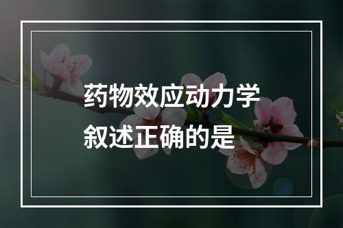 药物效应动力学叙述正确的是