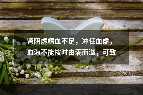 肾阴虚精血不足，冲任血虚，血海不能按时由满而溢，可致