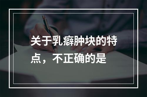 关于乳癖肿块的特点，不正确的是