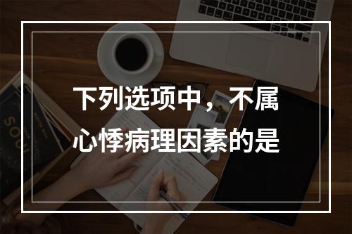 下列选项中，不属心悸病理因素的是