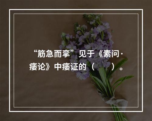 “筋急而挛”见于《素问·痿论》中痿证的（　　）。