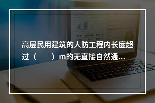 高层民用建筑的人防工程内长度超过（  ）m的无直接自然通风内