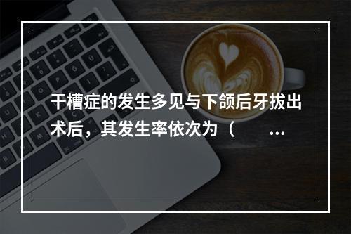 干槽症的发生多见与下颌后牙拔出术后，其发生率依次为（　　）。