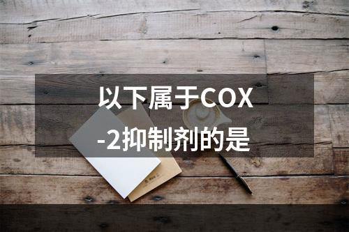 以下属于COX-2抑制剂的是