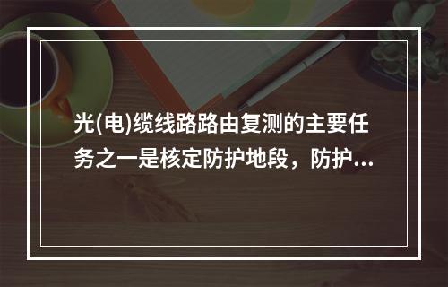 光(电)缆线路路由复测的主要任务之一是核定防护地段，防护主要