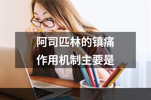 阿司匹林的镇痛作用机制主要是