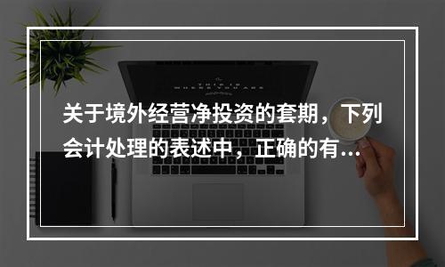 关于境外经营净投资的套期，下列会计处理的表述中，正确的有（）