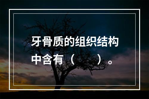 牙骨质的组织结构中含有（　　）。