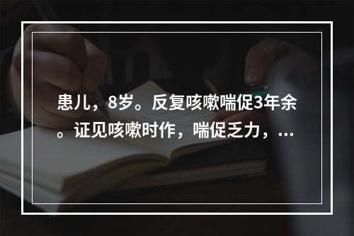 患儿，8岁。反复咳嗽喘促3年余。证见咳嗽时作，喘促乏力，咯痰