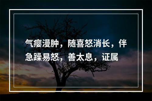 气瘿漫肿，随喜怒消长，伴急躁易怒，善太息，证属