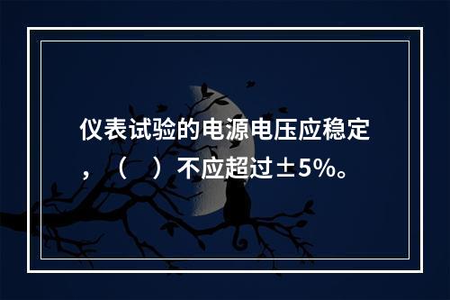 仪表试验的电源电压应稳定，（　）不应超过±5％。