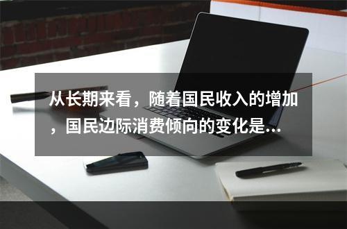 从长期来看，随着国民收入的增加，国民边际消费倾向的变化是（