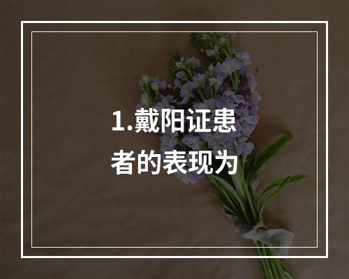 1.戴阳证患者的表现为