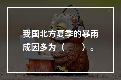 我国北方夏季的暴雨成因多为（　　）。