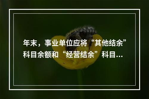 年末，事业单位应将“其他结余”科目余额和“经营结余”科目贷方