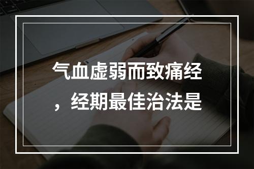 气血虚弱而致痛经，经期最佳治法是