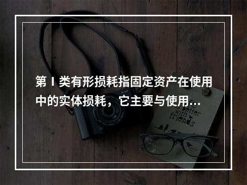 第Ⅰ类有形损耗指固定资产在使用中的实体损耗，它主要与使用强度