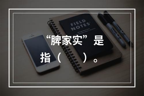 “脾家实”是指（　　）。