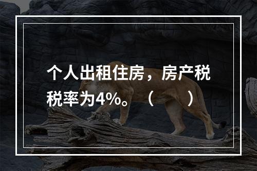 个人出租住房，房产税税率为4%。（　　）