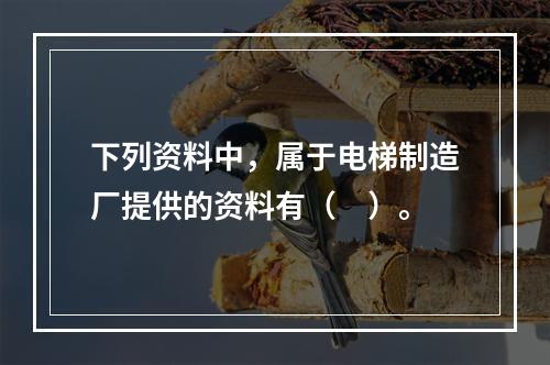 下列资料中，属于电梯制造厂提供的资料有（　）。