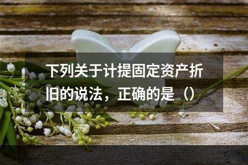 下列关于计提固定资产折旧的说法，正确的是（）