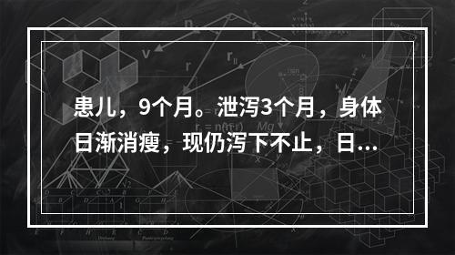 患儿，9个月。泄泻3个月，身体日渐消瘦，现仍泻下不止，日行7