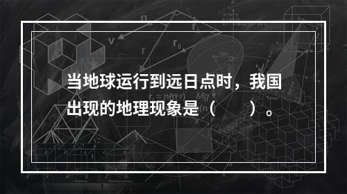 当地球运行到远日点时，我国出现的地理现象是（　　）。